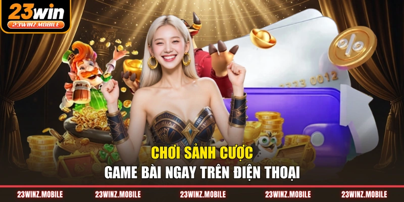 Chơi sảnh cược game bài ngay trên điện thoại
